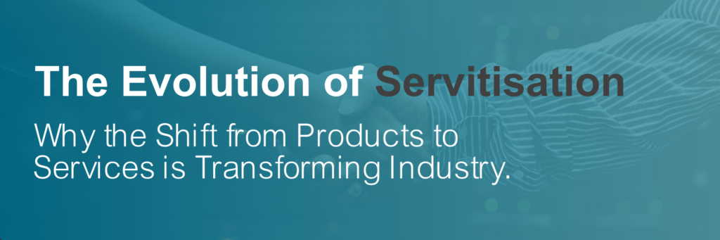 Read the blog: The Evolution of Servitisation: Why the Shift from Products to Services is Transforming Industry.