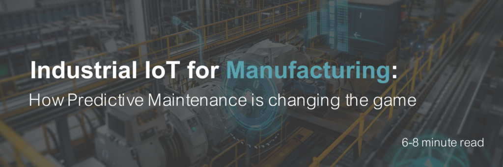 Read blog: Industrial IoT for Manufacturing, how predictive maintenance is changing the game