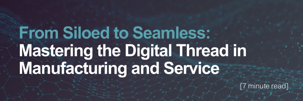 Read blog: From siloed to seamless, mastering the digital thread in manufacturing and service 