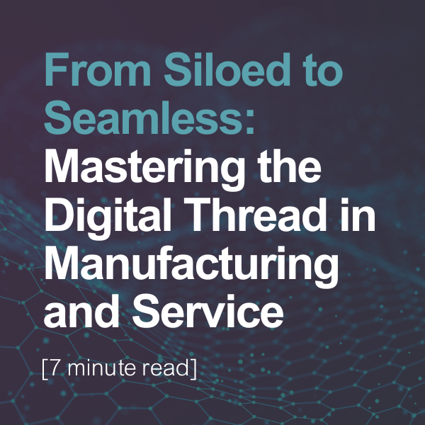 Read blog: From Siloed to Seamless: Mastering the Digital Thread in Manufacturing and Service