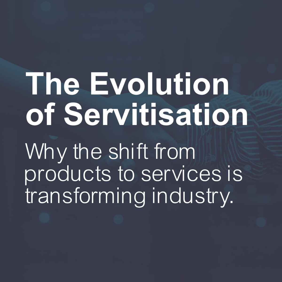 Read the blog: The Evolution of Servitisation: Why the Shift from Products to Services is Transforming Industry.