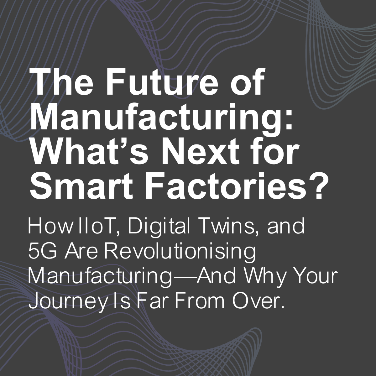 Read the blog: Exploring the Future of Smart Factories: How IIoT, Digital Twins, and 5G Are Revolutionising Manufacturing—And Why Your Journey Is Far From Over.